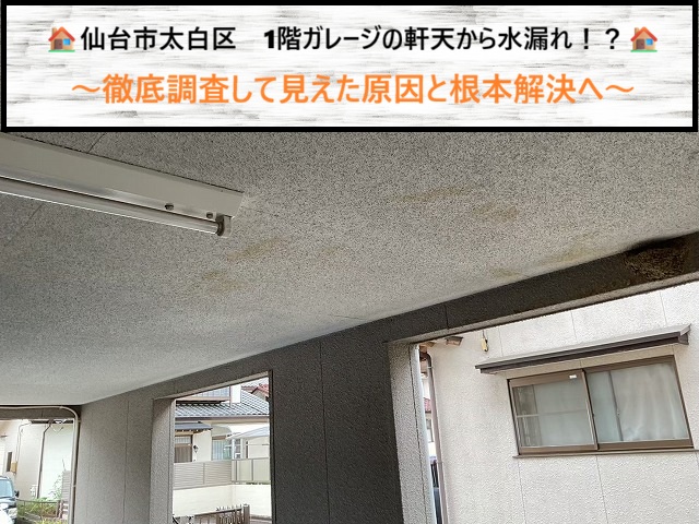 仙台市太白区　1階ガレージの軒天から水漏れ！？徹底調査して見えた原因と根本解決へ