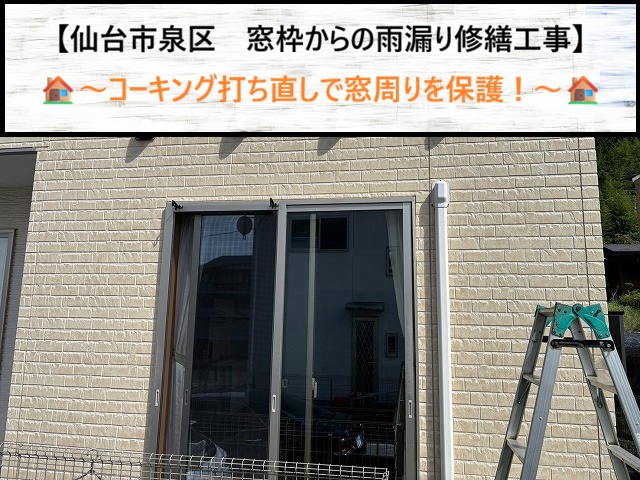 仙台市泉区　窓枠（サッシ）からの雨漏りを根本解決！コーキング打ち替え工事の工程