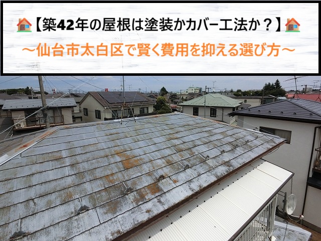 築42年の屋根は塗装とカバー工法どっち？仙台市太白区で安さに騙されない費用節約術