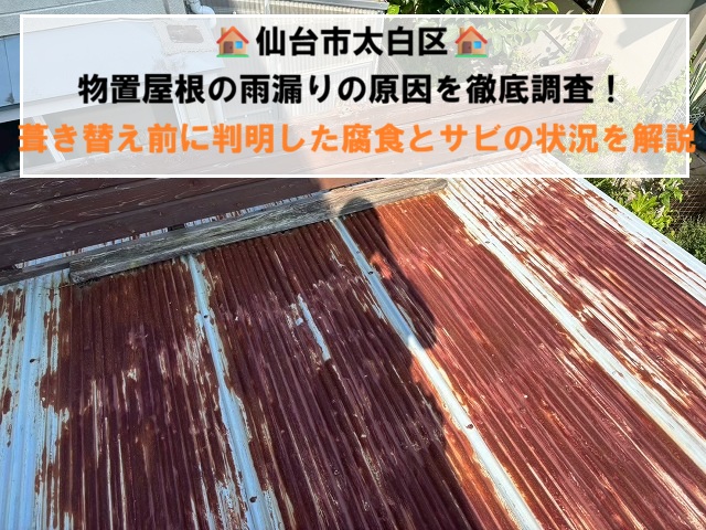仙台市太白区　物置屋根の雨漏りの原因を徹底調査　葺き替え前の腐食とサビの状況を解説