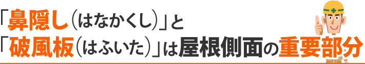 「鼻隠し（はなかくし）」と「破風板（はふいた）」は屋根側面の重要部分